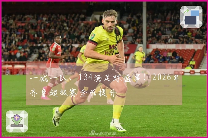 一城一队、134场足球盛事！2026年齐鲁超级赛全面提升