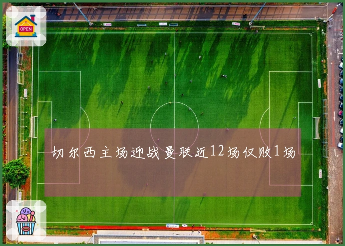 切尔西主场迎战曼联近12场仅败1场