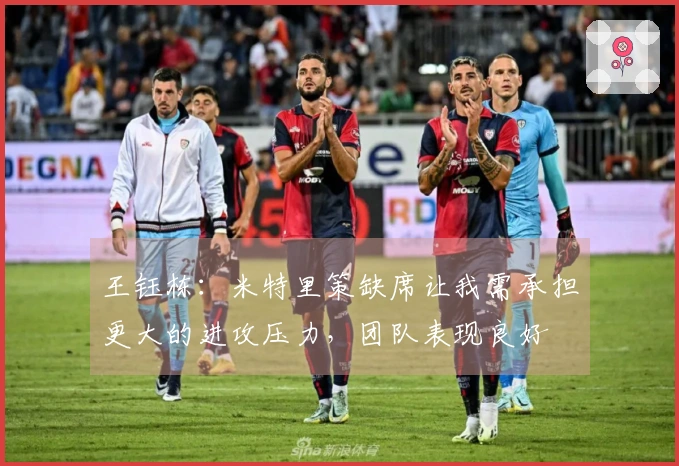 王钰栋：米特里策缺席让我需承担更大的进攻压力，团队表现良好