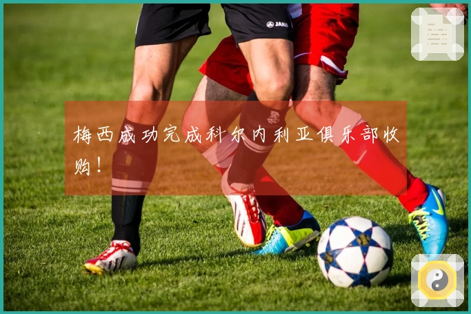 梅西成功完成科尔内利亚俱乐部收购！