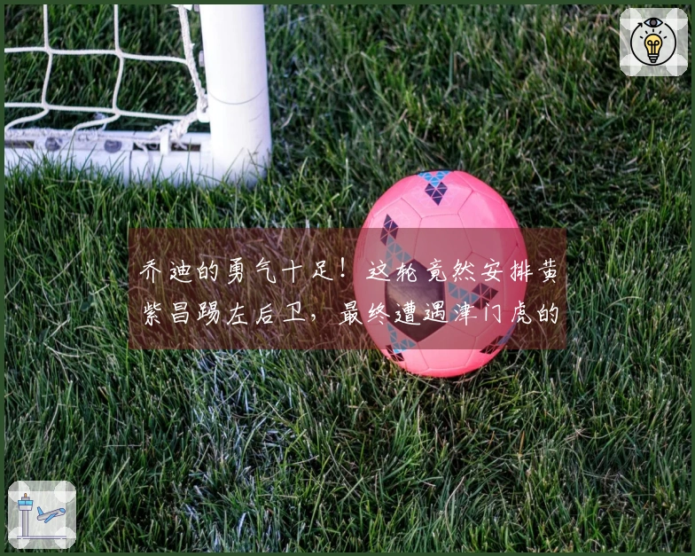 乔迪的勇气十足！这轮竟然安排黄紫昌踢左后卫，最终遭遇津门虎的猛烈攻击