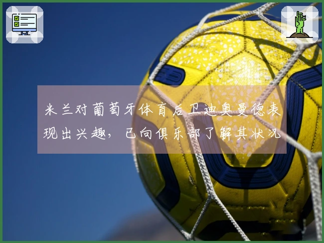 米兰对葡萄牙体育后卫迪奥曼德表现出兴趣，已向俱乐部了解其状况