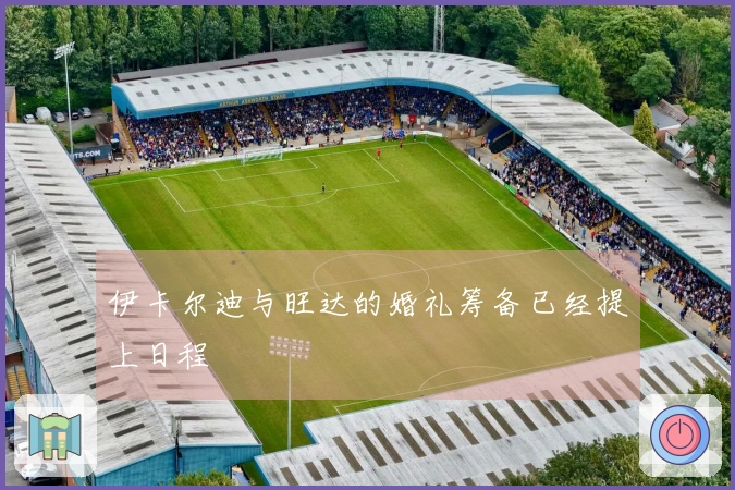 伊卡尔迪与旺达的婚礼筹备已经提上日程