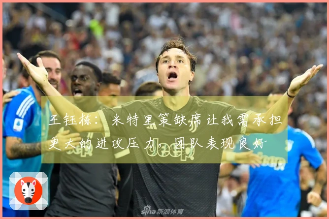 王钰栋：米特里策缺席让我需承担更大的进攻压力，团队表现良好