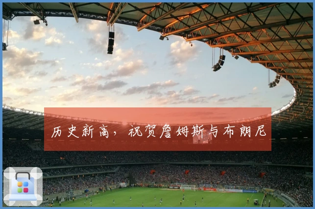 历史新高，祝贺詹姆斯与布朗尼