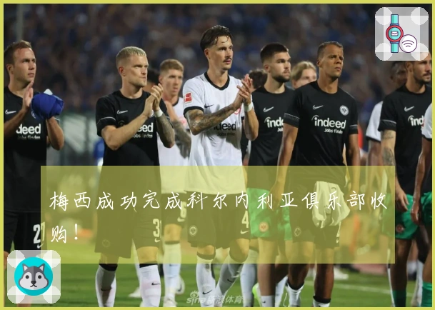梅西成功完成科尔内利亚俱乐部收购！