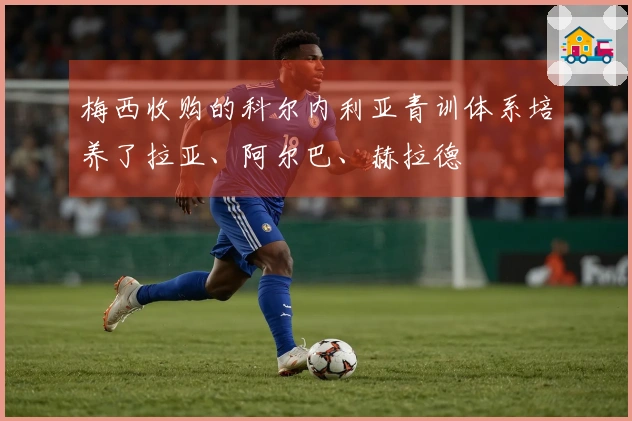 梅西收购的科尔内利亚青训体系培养了拉亚、阿尔巴、赫拉德
