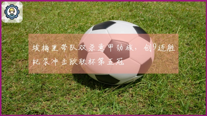 埃梅里带队双杀意甲劲旅，创9连胜纪录冲击欧联杯第五冠