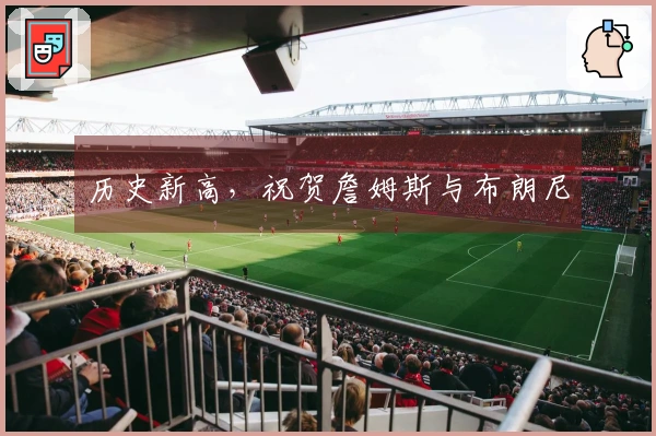历史新高，祝贺詹姆斯与布朗尼