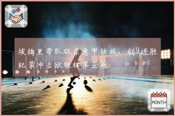 埃梅里带队双杀意甲劲旅，创9连胜纪录冲击欧联杯第五冠