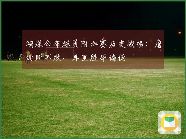 湖媒公布球员附加赛历史战绩：詹姆斯不败，库里胜率偏低