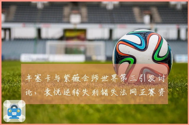 丰塞卡与紫薇会师世界第三引发讨论，袁悦逆转失利错失法网正赛资格